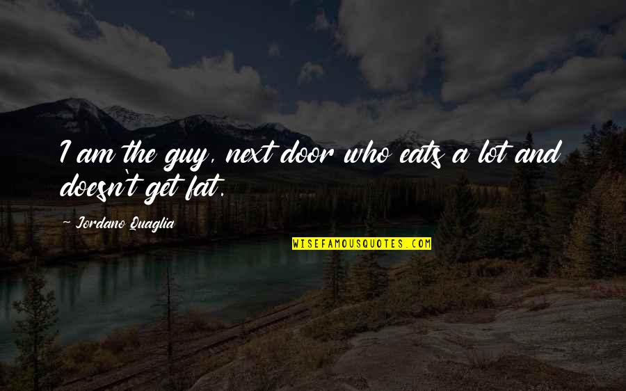 Fattest Man Quotes By Jordano Quaglia: I am the guy, next door who eats Fattest Man Quotes By Jordano Quaglia: I am the guy, next door who eats