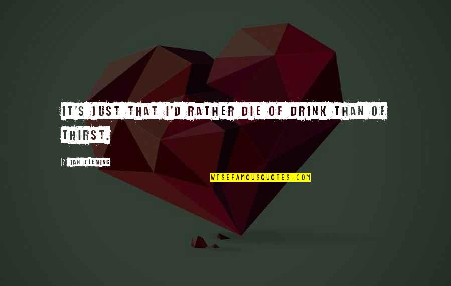 Fattest Person Ever Quotes By Ian Fleming: It's just that I'd rather die of drink Fattest Person Ever Quotes By Ian Fleming: It's just that I'd rather die of drink