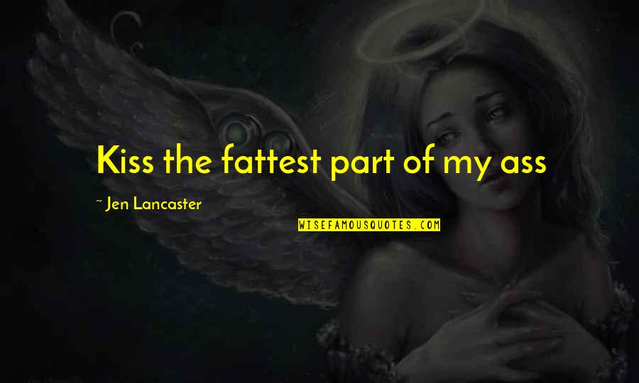 Fattest Quotes By Jen Lancaster: Kiss the fattest part of my ass