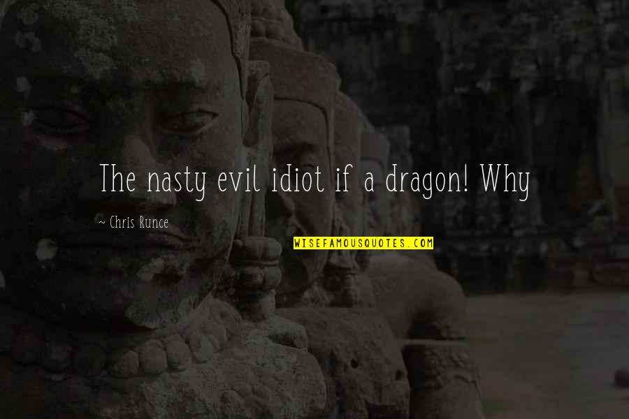 Fatteth Quotes By Chris Runce: The nasty evil idiot if a dragon! Why