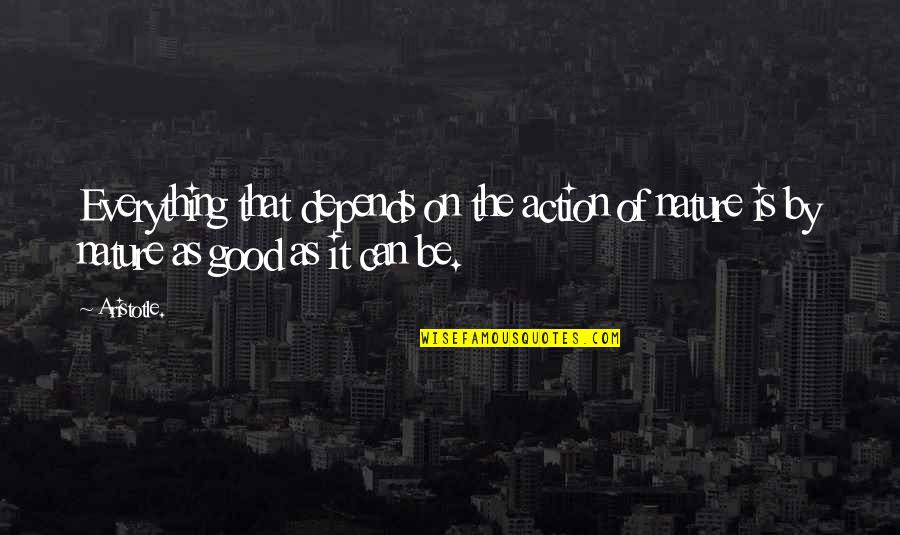 Fattin Quotes By Aristotle.: Everything that depends on the action of nature