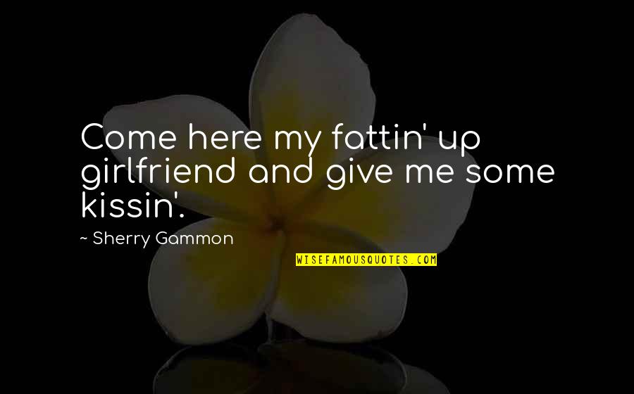 Fattin Quotes By Sherry Gammon: Come here my fattin' up girlfriend and give