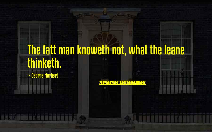 Fatt's Quotes By George Herbert: The fatt man knoweth not, what the leane