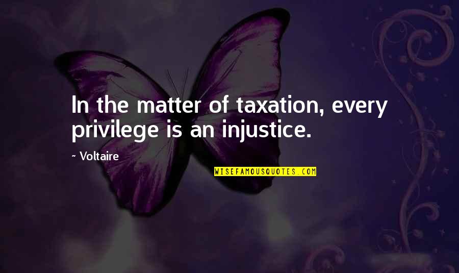 Fatt's Quotes By Voltaire: In the matter of taxation, every privilege is