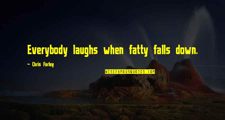 Fatty Quotes By Chris Farley: Everybody laughs when fatty falls down.