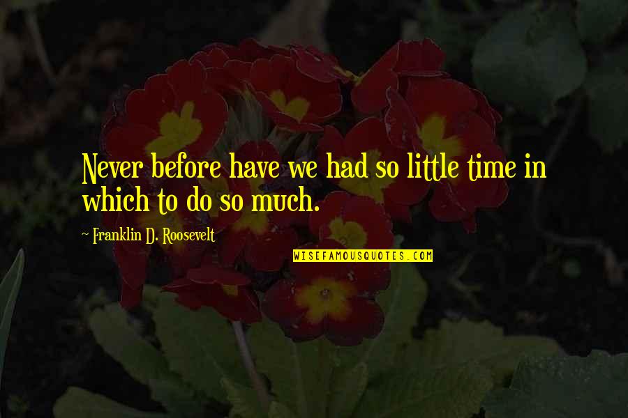 Fatty Quotes By Franklin D. Roosevelt: Never before have we had so little time