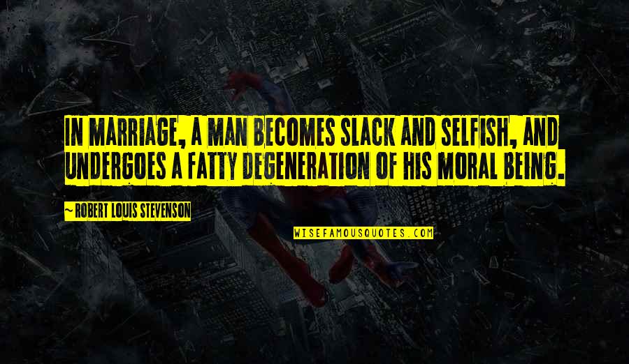 Fatty Quotes By Robert Louis Stevenson: In marriage, a man becomes slack and selfish,