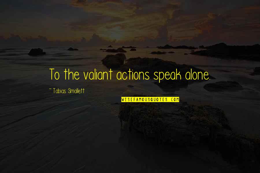 Fatty Quotes By Tobias Smollett: To the valiant actions speak alone.