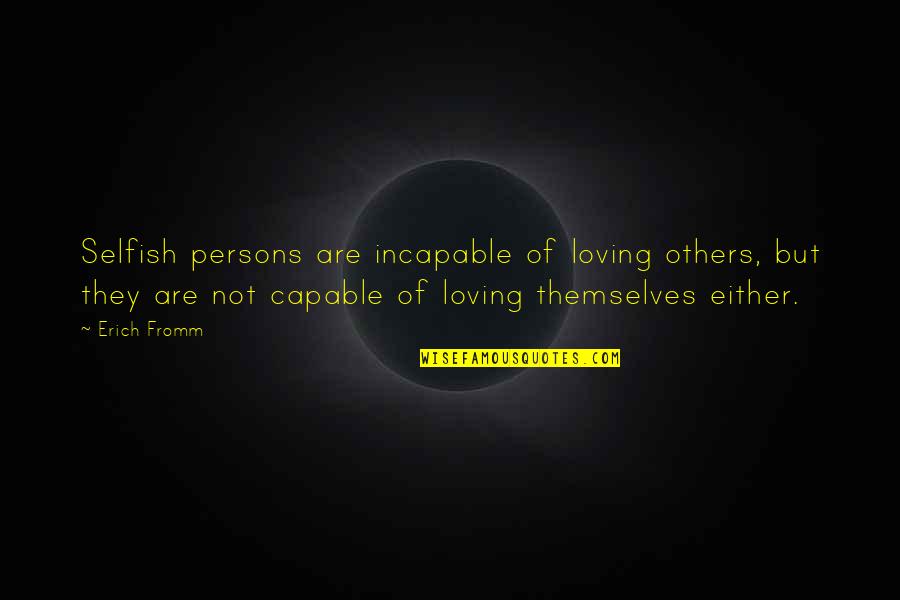 Fatui Quotes By Erich Fromm: Selfish persons are incapable of loving others, but