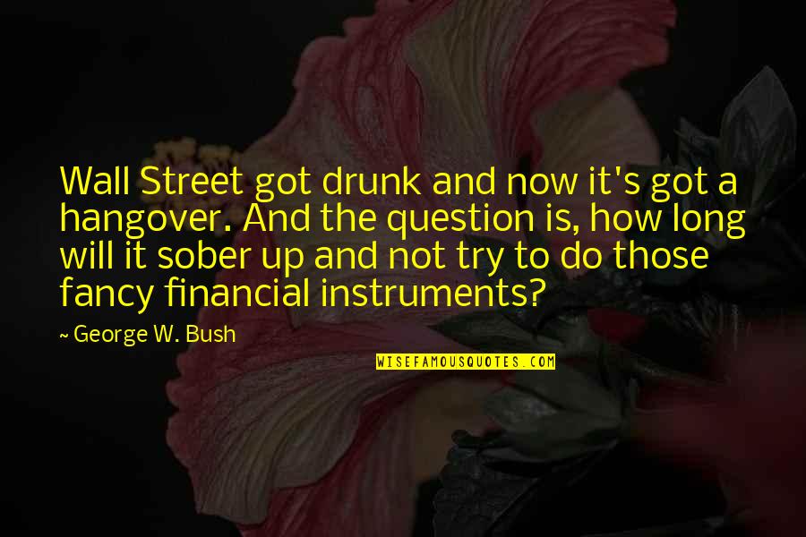 Fatuma Hassan Quotes By George W. Bush: Wall Street got drunk and now it's got Fatuma Hassan Quotes By George W. Bush: Wall Street got drunk and now it's got