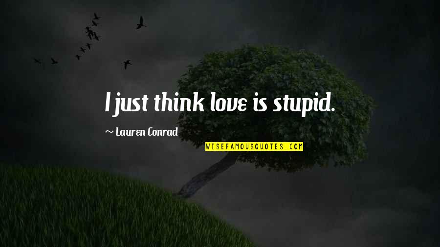 Fauces Pharynx Quotes By Lauren Conrad: I just think love is stupid. Fauces Pharynx Quotes By Lauren Conrad: I just think love is stupid.
