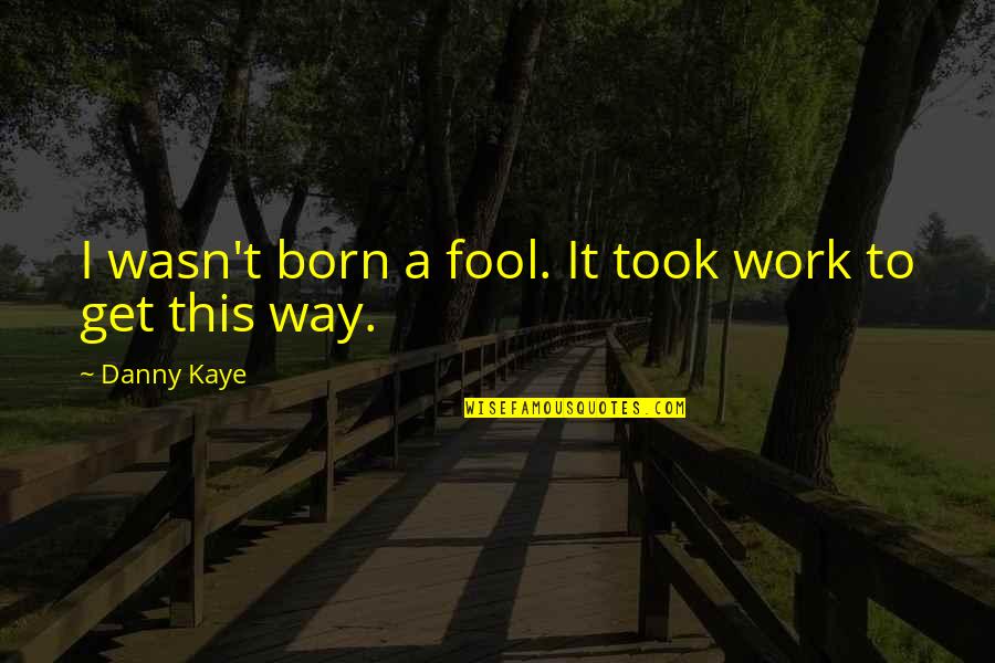 Faucille Quotes By Danny Kaye: I wasn't born a fool. It took work Faucille Quotes By Danny Kaye: I wasn't born a fool. It took work