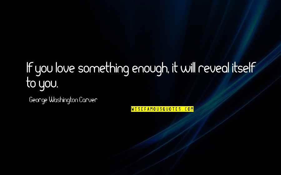 Faucille Quotes By George Washington Carver: If you love something enough, it will reveal Faucille Quotes By George Washington Carver: If you love something enough, it will reveal