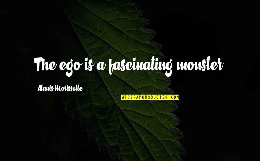 Fauconnier Formation Quotes By Alanis Morissette: The ego is a fascinating monster. Fauconnier Formation Quotes By Alanis Morissette: The ego is a fascinating monster.