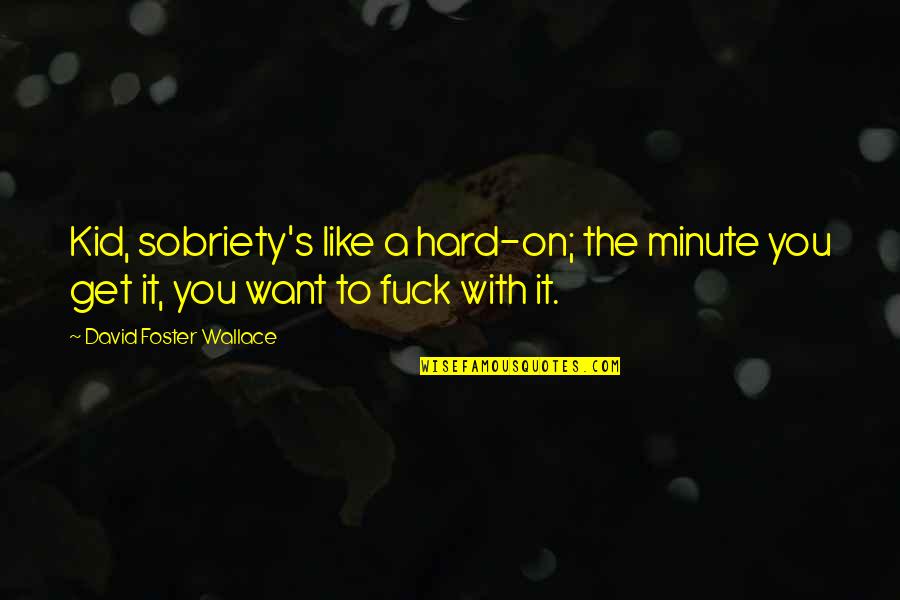 Faughey Murder Quotes By David Foster Wallace: Kid, sobriety's like a hard-on; the minute you Faughey Murder Quotes By David Foster Wallace: Kid, sobriety's like a hard-on; the minute you