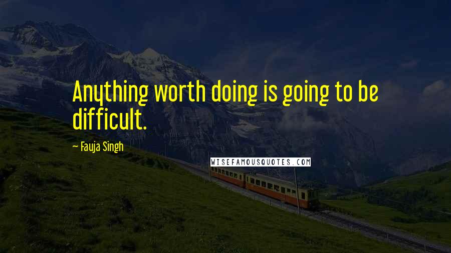 Fauja Singh quotes: Anything worth doing is going to be difficult.