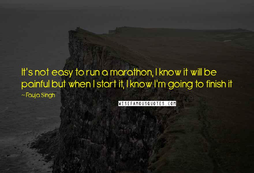 Fauja Singh quotes: It's not easy to run a marathon, I know it will be painful but when I start it, I know I'm going to finish it Fauja Singh quotes: It's not easy to run a marathon, I know it will be painful but when I start it, I know I'm going to finish it