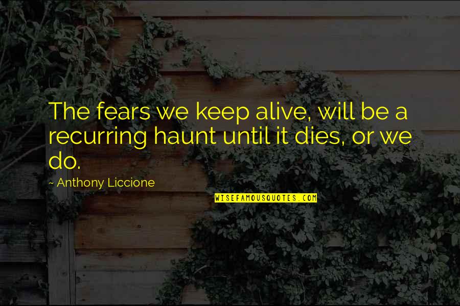 Faulds Pronounce Quotes By Anthony Liccione: The fears we keep alive, will be a Faulds Pronounce Quotes By Anthony Liccione: The fears we keep alive, will be a
