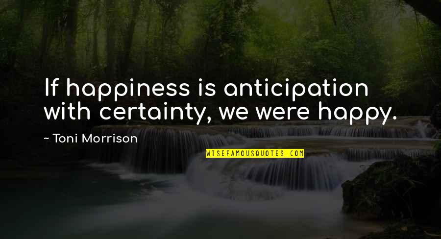 Faulds Pronounce Quotes By Toni Morrison: If happiness is anticipation with certainty, we were Faulds Pronounce Quotes By Toni Morrison: If happiness is anticipation with certainty, we were