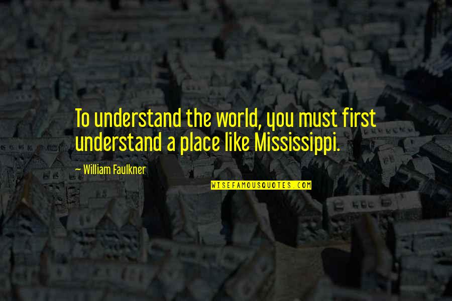 Faulkner Mississippi Quotes By William Faulkner: To understand the world, you must first understand