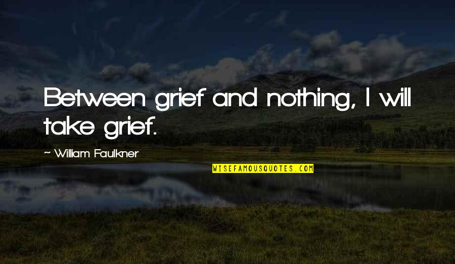 Faulkner Quotes By William Faulkner: Between grief and nothing, I will take grief.