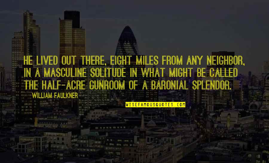 Faulkner William Quotes By William Faulkner: He lived out there, eight miles from any Faulkner William Quotes By William Faulkner: He lived out there, eight miles from any