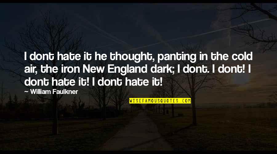Faulkner William Quotes By William Faulkner: I dont hate it he thought, panting in Faulkner William Quotes By William Faulkner: I dont hate it he thought, panting in