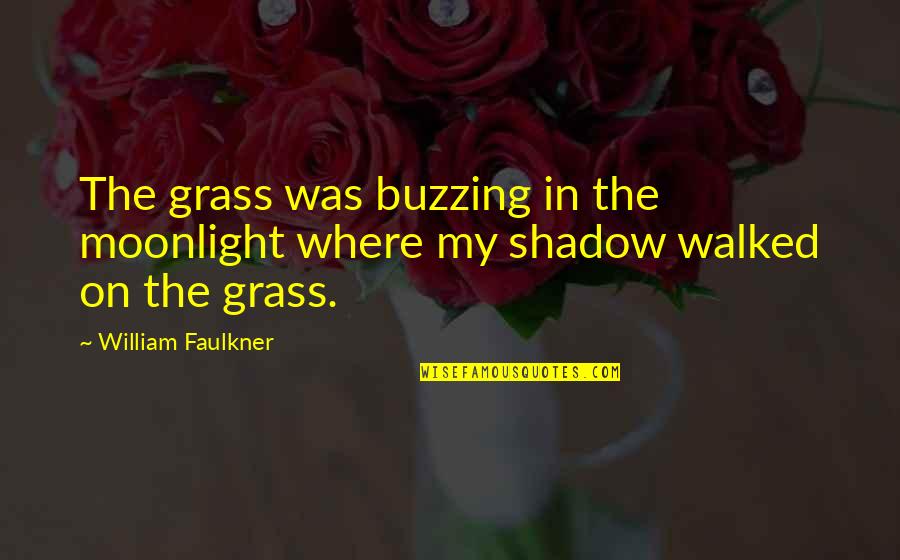 Faulkner William Quotes By William Faulkner: The grass was buzzing in the moonlight where Faulkner William Quotes By William Faulkner: The grass was buzzing in the moonlight where