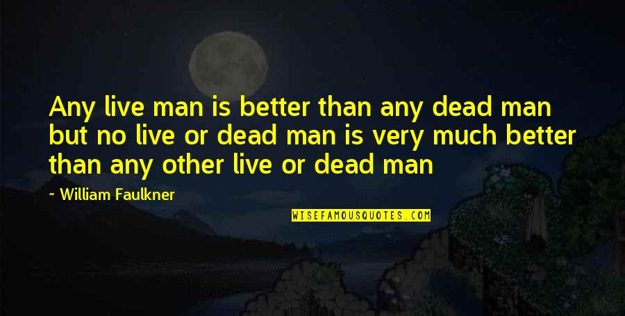 Faulkner William Quotes By William Faulkner: Any live man is better than any dead Faulkner William Quotes By William Faulkner: Any live man is better than any dead
