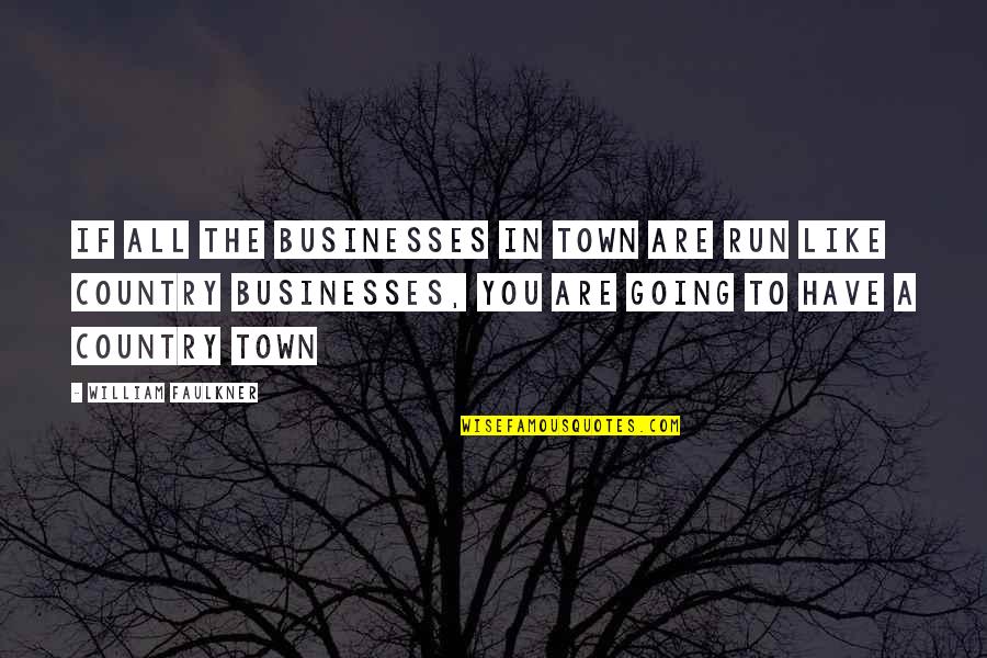 Faulkner William Quotes By William Faulkner: If all the businesses in town are run Faulkner William Quotes By William Faulkner: If all the businesses in town are run