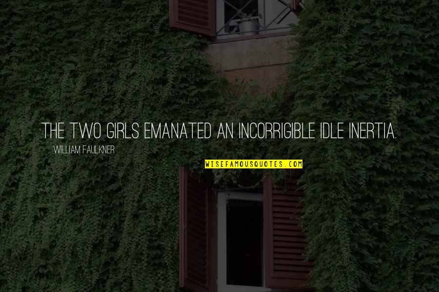 Faulkner William Quotes By William Faulkner: The two girls emanated an incorrigible idle inertia. Faulkner William Quotes By William Faulkner: The two girls emanated an incorrigible idle inertia.
