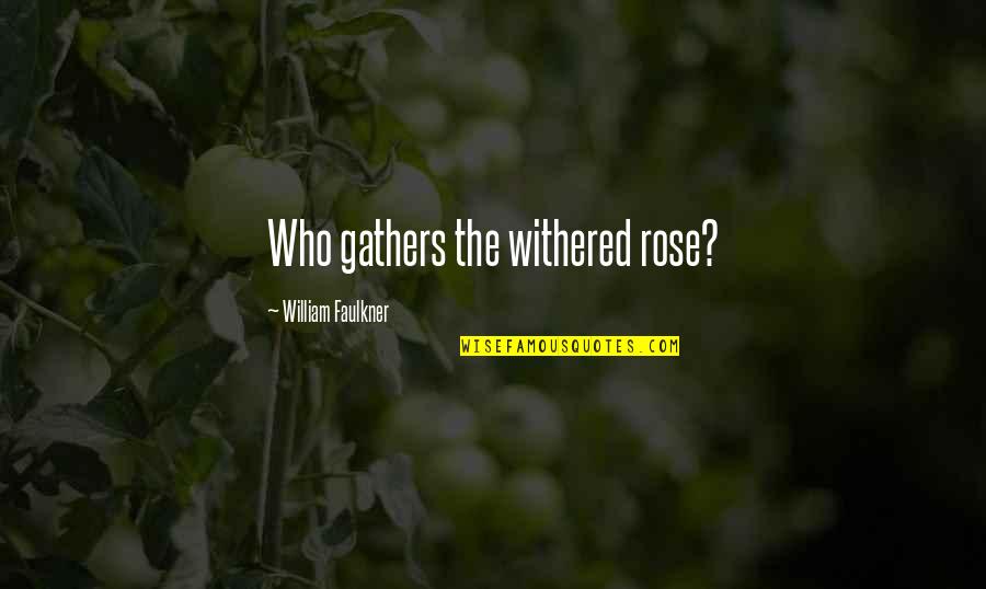 Faulkner William Quotes By William Faulkner: Who gathers the withered rose? Faulkner William Quotes By William Faulkner: Who gathers the withered rose?