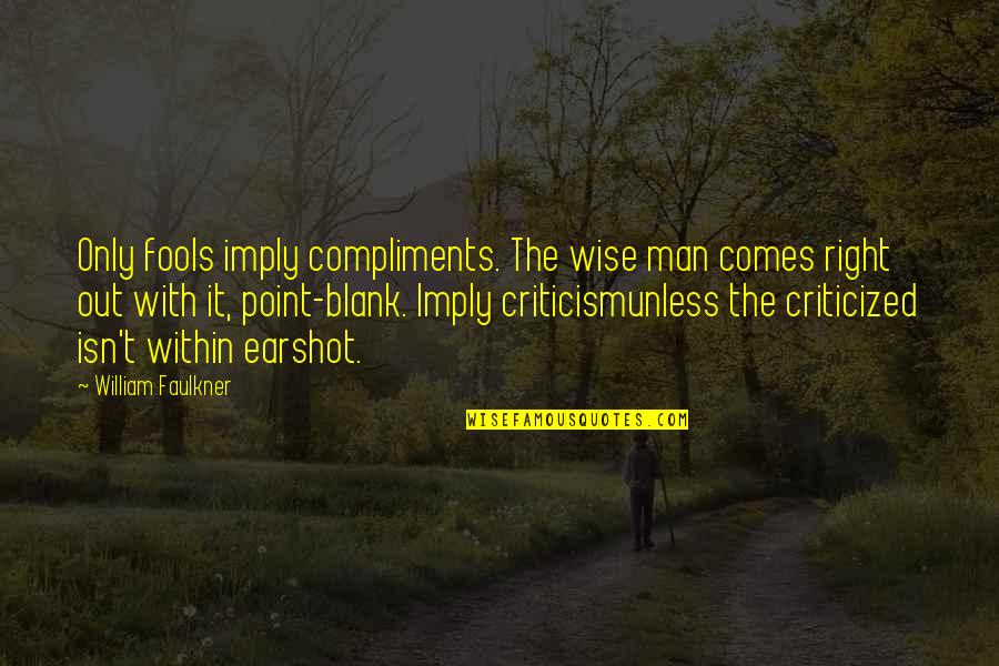 Faulkner William Quotes By William Faulkner: Only fools imply compliments. The wise man comes Faulkner William Quotes By William Faulkner: Only fools imply compliments. The wise man comes