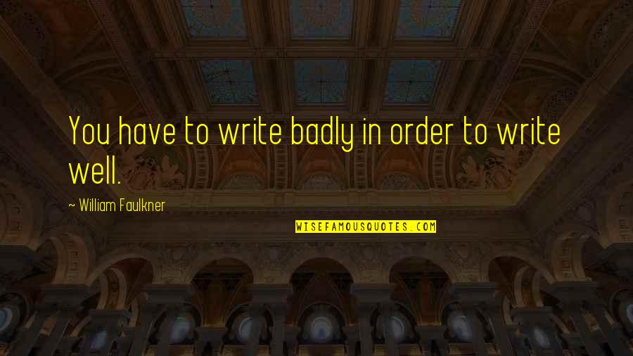 Faulkner William Quotes By William Faulkner: You have to write badly in order to Faulkner William Quotes By William Faulkner: You have to write badly in order to