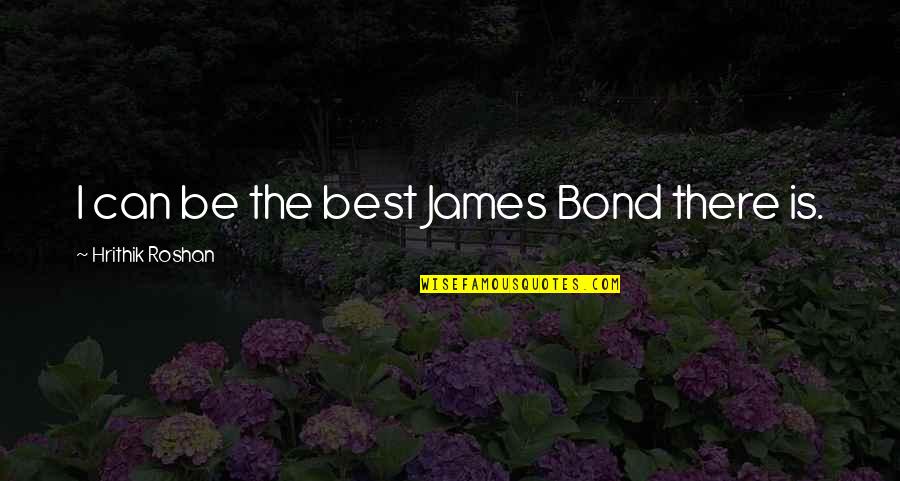 Faulkners A Rose Quotes By Hrithik Roshan: I can be the best James Bond there