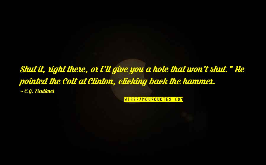 Faulkner's Quotes By C.G. Faulkner: Shut it, right there, or I'll give you Faulkner's Quotes By C.G. Faulkner: Shut it, right there, or I'll give you