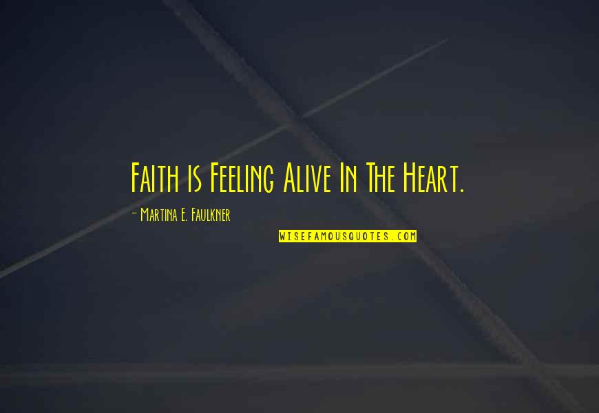 Faulkner's Quotes By Martina E. Faulkner: Faith is Feeling Alive In The Heart.