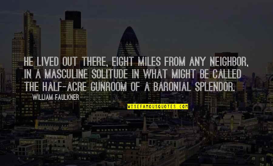Faulkner's Quotes By William Faulkner: He lived out there, eight miles from any Faulkner's Quotes By William Faulkner: He lived out there, eight miles from any