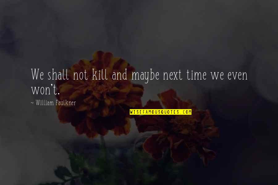 Faulkner's Quotes By William Faulkner: We shall not kill and maybe next time Faulkner's Quotes By William Faulkner: We shall not kill and maybe next time