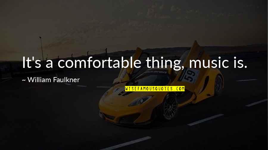 Faulkner's Quotes By William Faulkner: It's a comfortable thing, music is. Faulkner's Quotes By William Faulkner: It's a comfortable thing, music is.