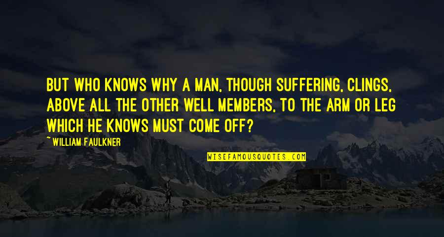 Faulkner's Quotes By William Faulkner: But who knows why a man, though suffering, Faulkner's Quotes By William Faulkner: But who knows why a man, though suffering,