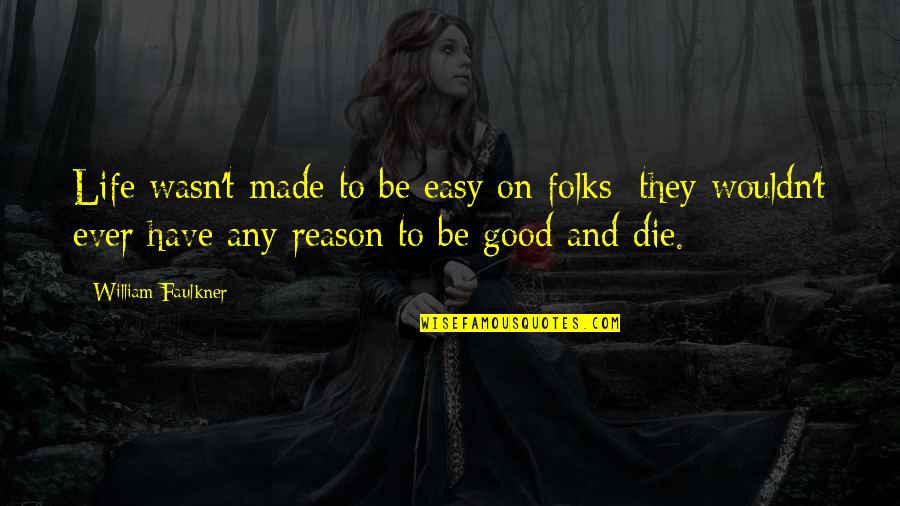 Faulkner's Quotes By William Faulkner: Life wasn't made to be easy on folks: Faulkner's Quotes By William Faulkner: Life wasn't made to be easy on folks: