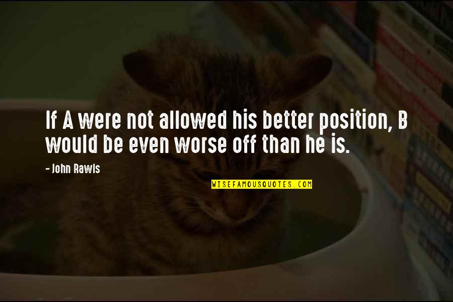 Faulks Automotive Quotes By John Rawls: If A were not allowed his better position,