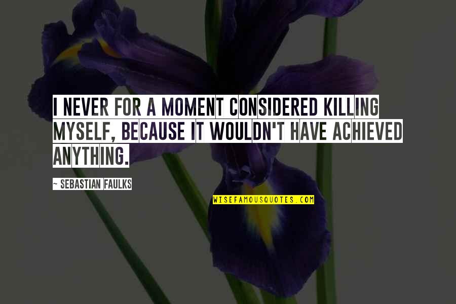 Faulks Quotes By Sebastian Faulks: I never for a moment considered killing myself,