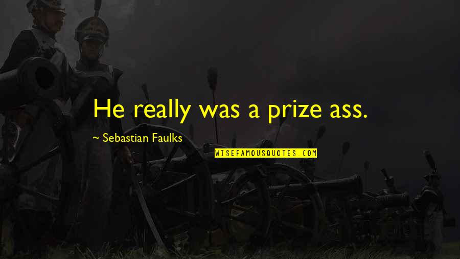 Faulks Quotes By Sebastian Faulks: He really was a prize ass.