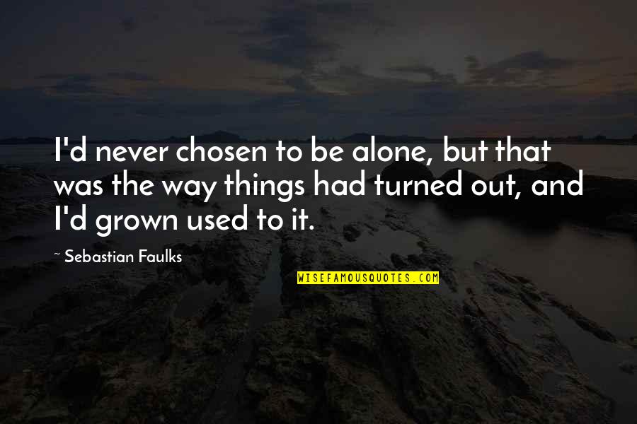 Faulks Quotes By Sebastian Faulks: I'd never chosen to be alone, but that