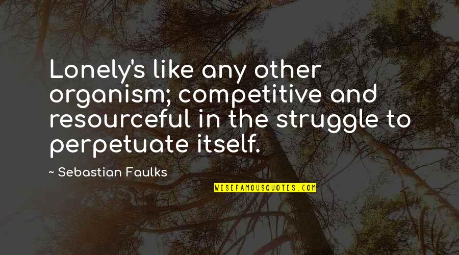 Faulks Quotes By Sebastian Faulks: Lonely's like any other organism; competitive and resourceful