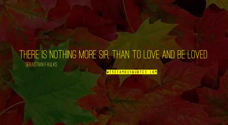 Faulks Quotes By Sebastian Faulks: There is nothing more sir, than to love