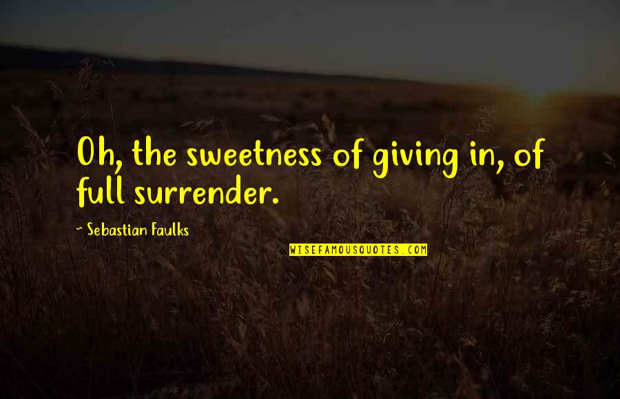 Faulks Quotes By Sebastian Faulks: Oh, the sweetness of giving in, of full