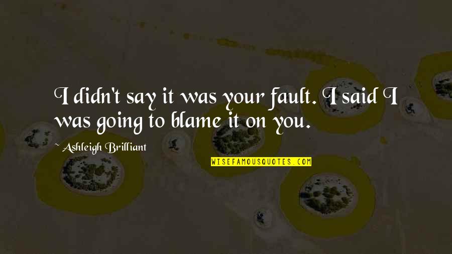 Fault Blame Quotes By Ashleigh Brilliant: I didn't say it was your fault. I